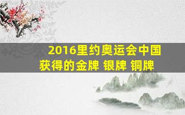 2016里约奥运会中国获得的金牌 银牌 铜牌